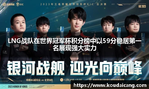 LNG战队在世界冠军杯积分榜中以59分稳居第一名展现强大实力