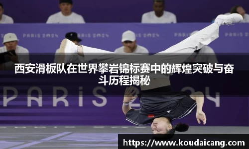 西安滑板队在世界攀岩锦标赛中的辉煌突破与奋斗历程揭秘