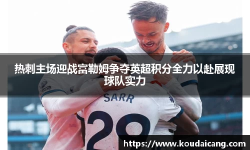 热刺主场迎战富勒姆争夺英超积分全力以赴展现球队实力