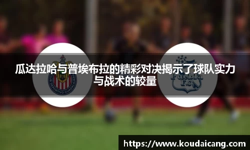 瓜达拉哈与普埃布拉的精彩对决揭示了球队实力与战术的较量