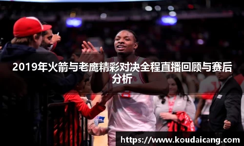 2019年火箭与老鹰精彩对决全程直播回顾与赛后分析