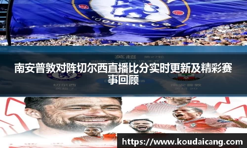 南安普敦对阵切尔西直播比分实时更新及精彩赛事回顾